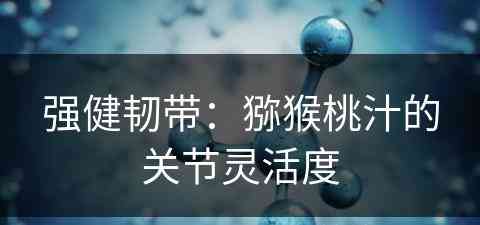 强健韧带：猕猴桃汁的关节灵活度